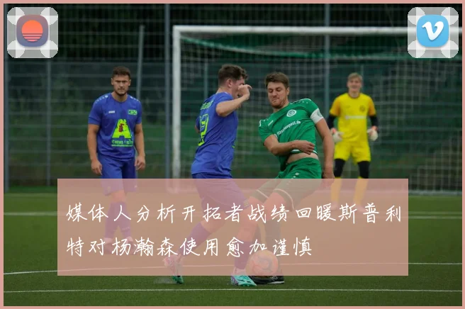 媒体人分析开拓者战绩回暖斯普利特对杨瀚森使用愈加谨慎