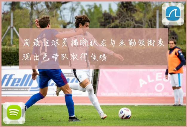 周最佳球员揭晓狄龙与米勒领衔表现出色带队取得佳绩