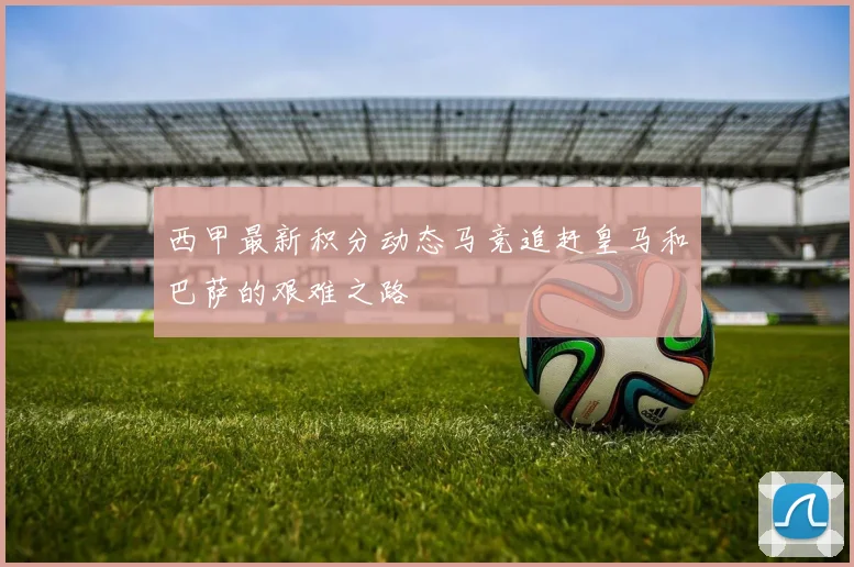西甲最新积分动态马竞追赶皇马和巴萨的艰难之路