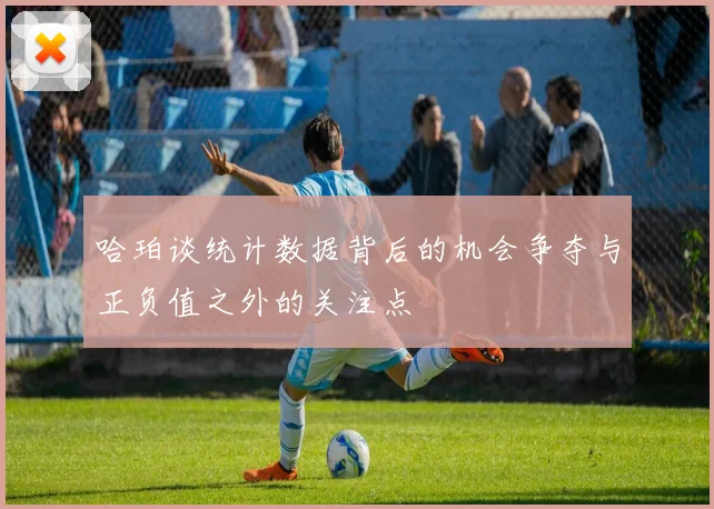 哈珀谈统计数据背后的机会争夺与正负值之外的关注点