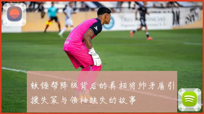 铁锤帮降级背后的真相将帅矛盾引援失策与领袖缺失的故事