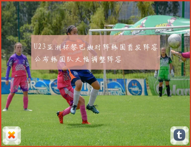 U23亚洲杯黎巴嫩对阵韩国首发阵容公布韩国队大幅调整阵容