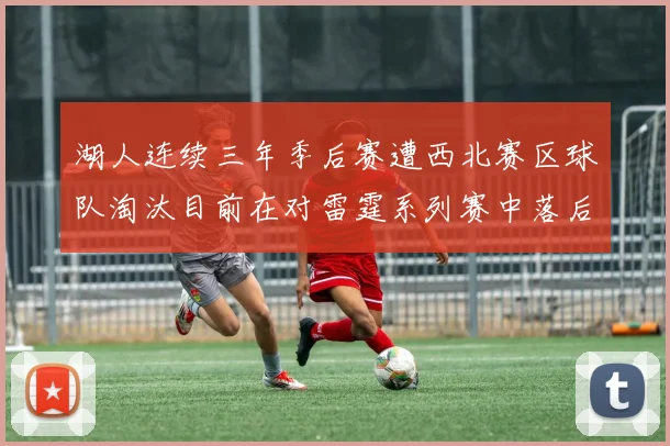 湖人连续三年季后赛遭西北赛区球队淘汰目前在对雷霆系列赛中落后0-3