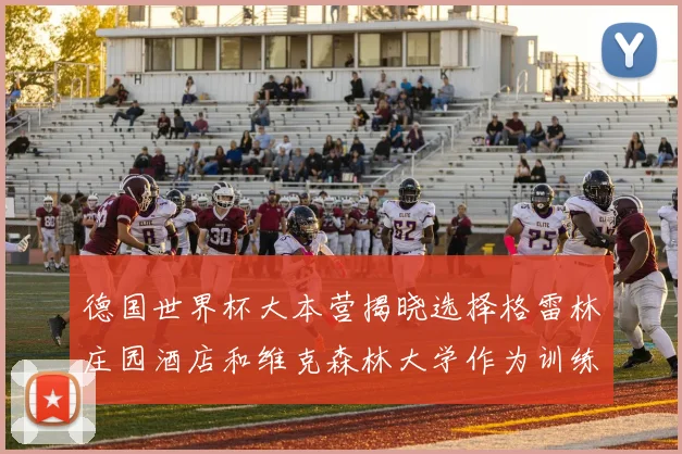 德国世界杯大本营揭晓选择格雷林庄园酒店和维克森林大学作为训练基地
