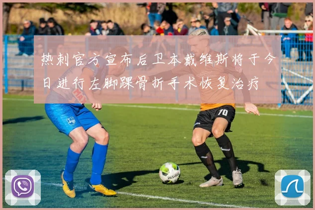 热刺官方宣布后卫本戴维斯将于今日进行左脚踝骨折手术恢复治疗