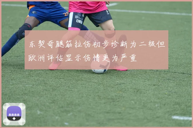 东契奇腿筋拉伤初步诊断为二级但欧洲评估显示伤情更为严重
